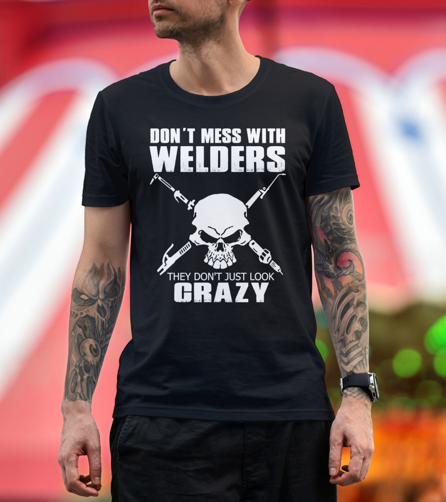 Don't Mess with Welders They Don't Just Look Crazy Skull and Tools T-Shirt