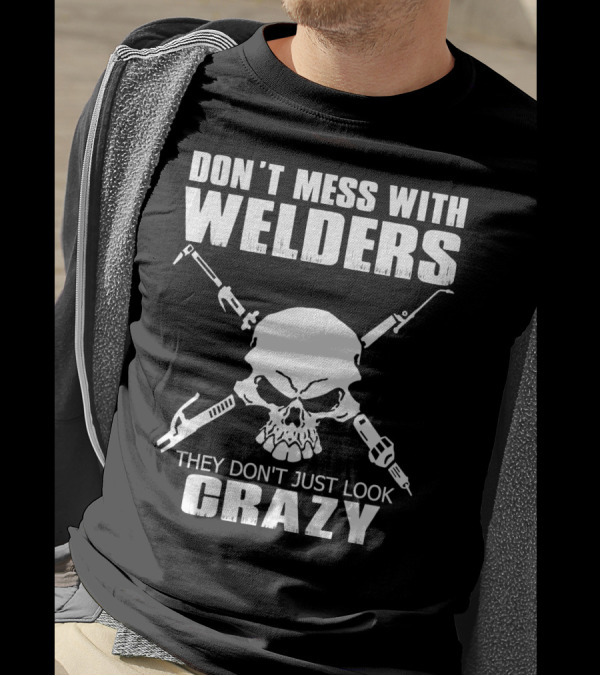 Don't Mess With Welders They Don't Just Look Crazy Skull And Tools T-Shirt