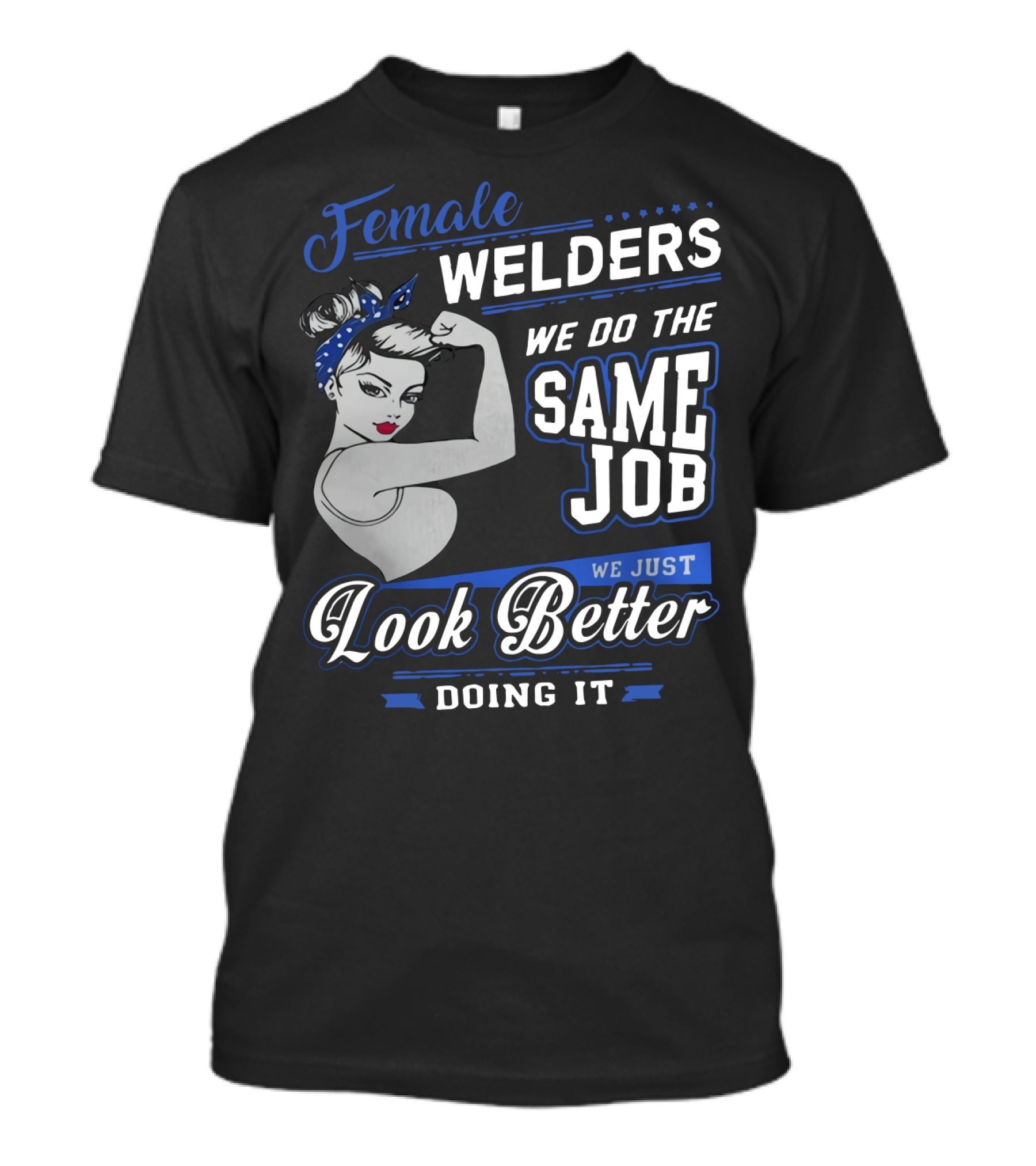 Female Welders We Do The Same Job We Just Look Better Doing It T-Shirt