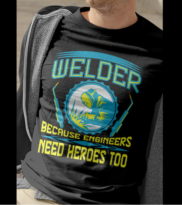 Welder Because Engineers Need Heroes Too Welding Fabricators T-Shirt