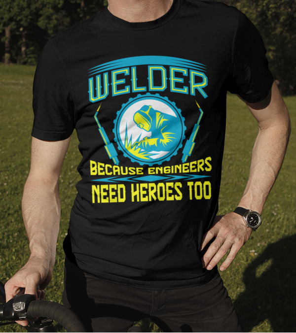 Welder Because Engineers Need Heroes Too Welding Fabricators T-Shirt