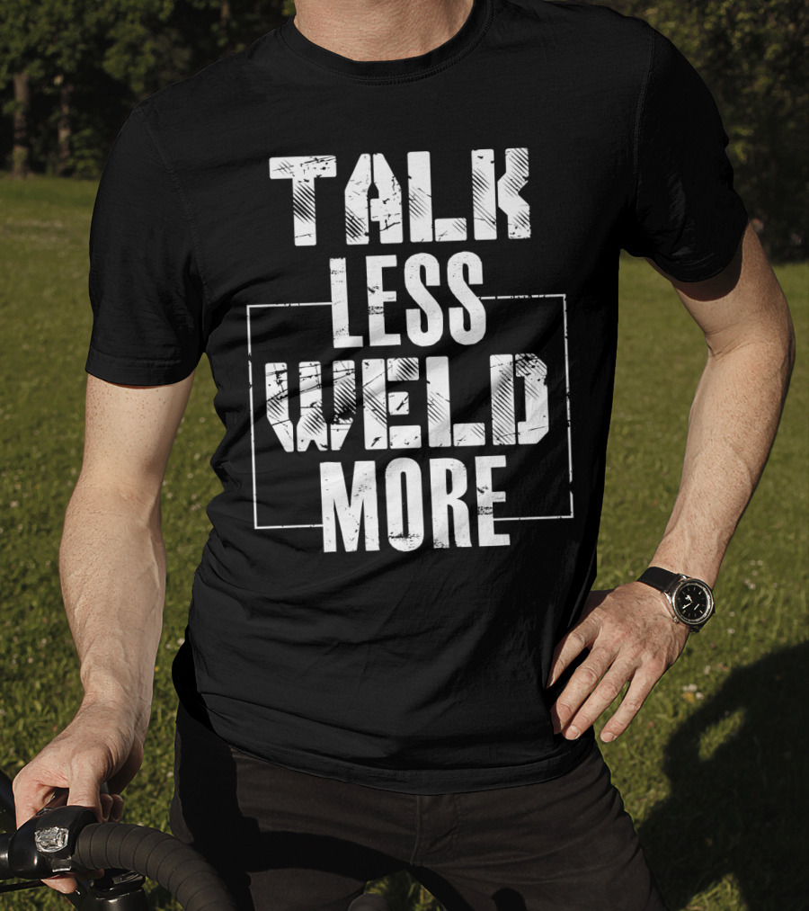 Talk Less Weld More Funny Welder Phrase Welding Humor T-Shirt