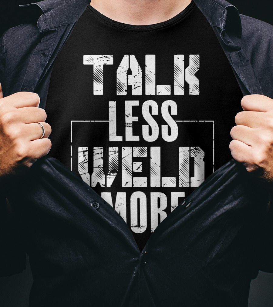 Talk Less Weld More Funny Welder Phrase Welding Humor T-Shirt