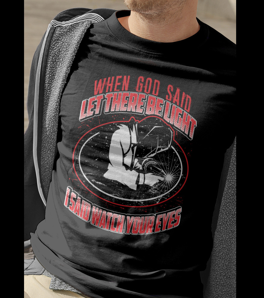 When God Said Let There Be Light I Said Watch Your Eyes Welding T-Shirt