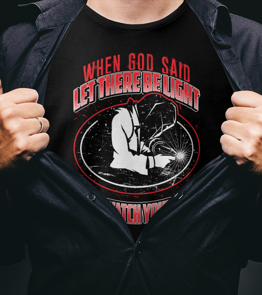When God Said Let There Be Light I Said Watch Your Eyes Welding T-Shirt