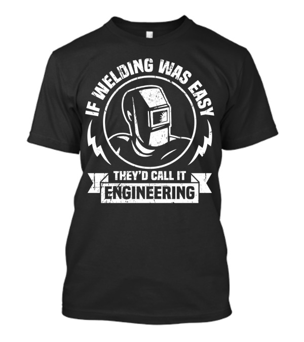 If Welding Was Easy They'd Call It Engineering Welding Mask T-Shirt