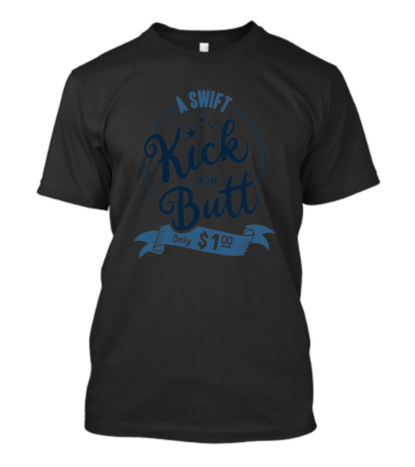 A Swift Kick In The Butt Only $1.00 T-Shirt