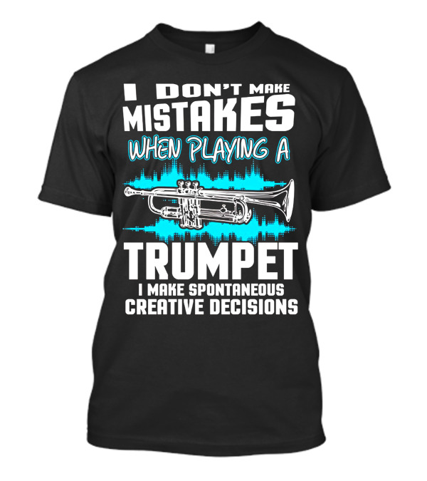 I Don't Make Mistakes When Playing A Trumpet I Make Spontaneous Creative Decisions T-Shirt