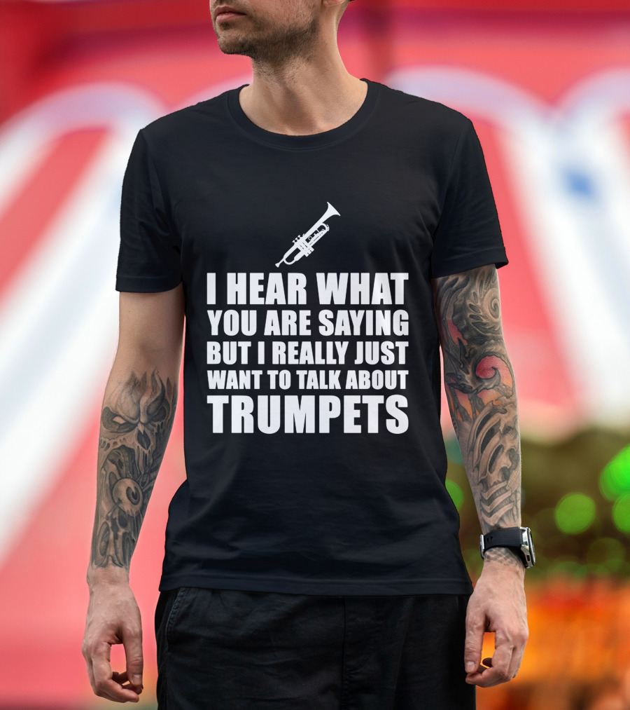 I Hear What You Are Saying But I Really Just Want to Talk About Trumpets T-Shirt