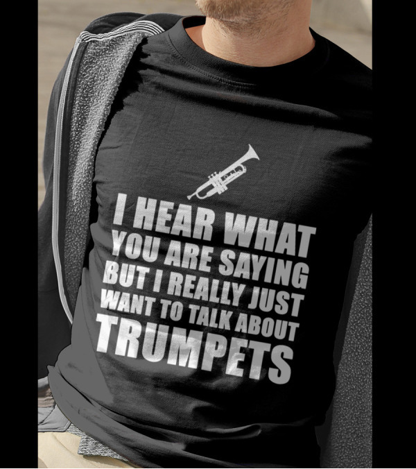 I Hear What You Are Saying But I Really Just Want To Talk About Trumpets T-Shirt