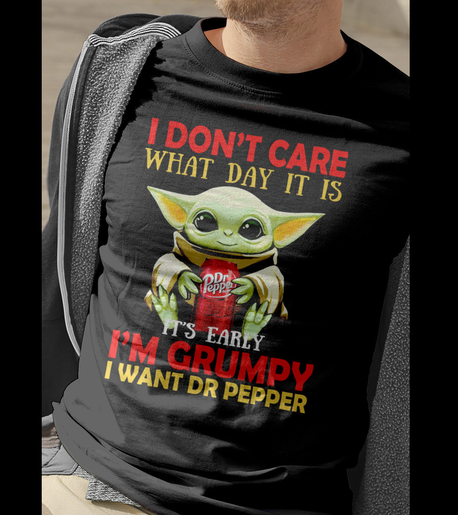 I Don't Care What Day It Is It's Early I'm Grumpy I Want Dr Pepper T-Shirt