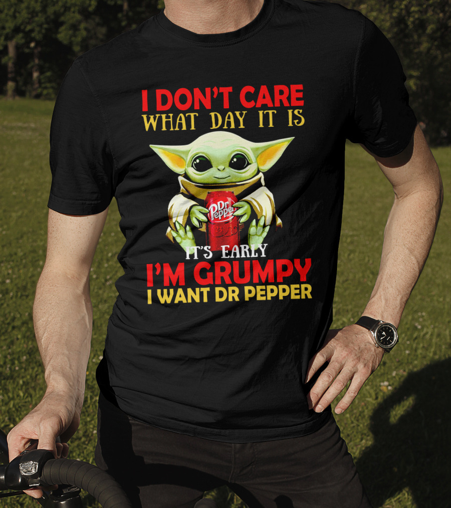 I Don't Care What Day It Is It's Early I'm Grumpy I Want Dr Pepper T-Shirt
