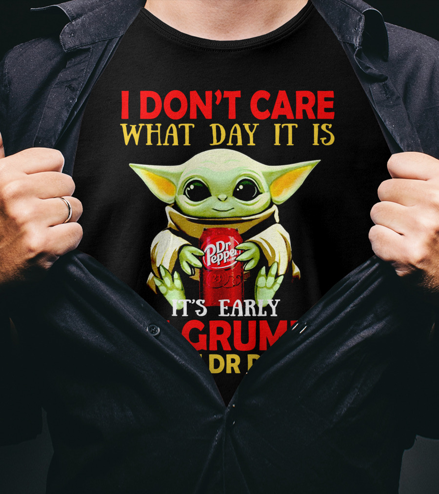 I Don't Care What Day It Is It's Early I'm Grumpy I Want Dr Pepper T-Shirt