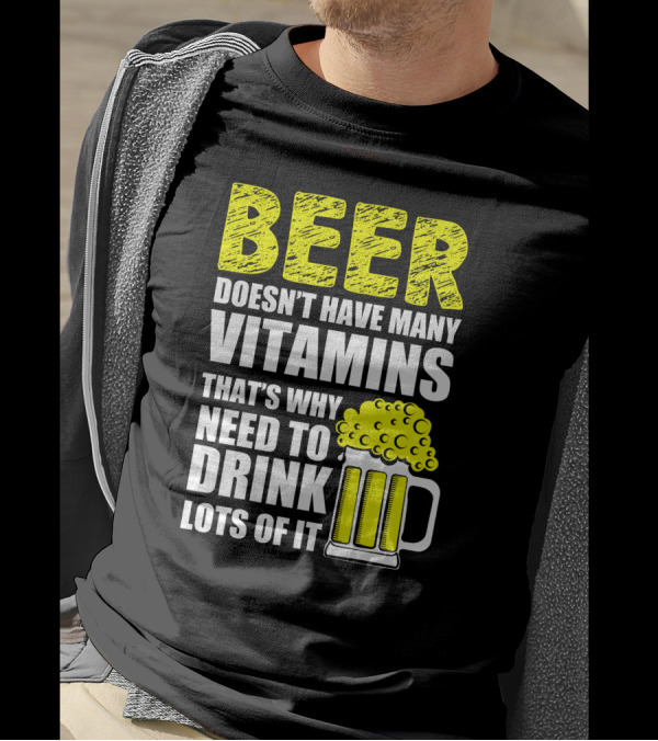 Beer Doesn't Have Many Vitamins That's Why Need To Drink Lots Of It T-Shirt