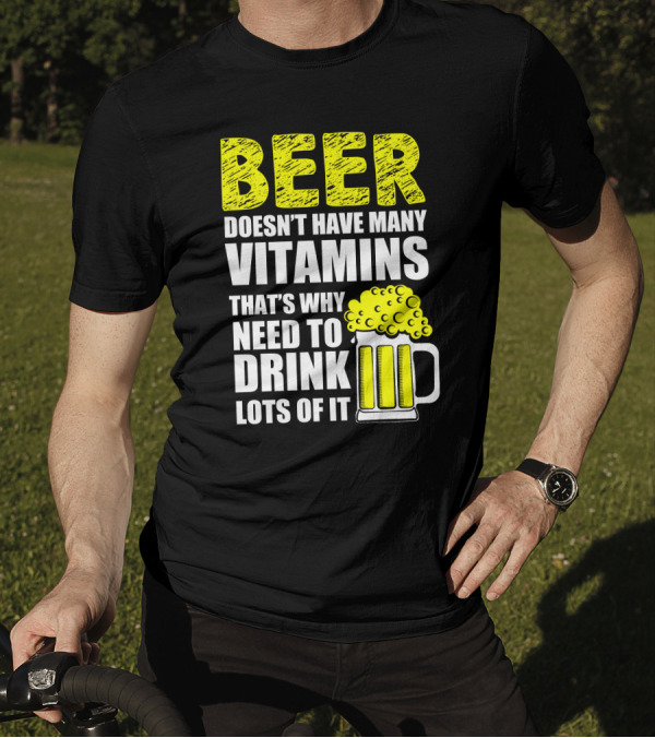 Beer Doesn't Have Many Vitamins That's Why Need To Drink Lots Of It T-Shirt