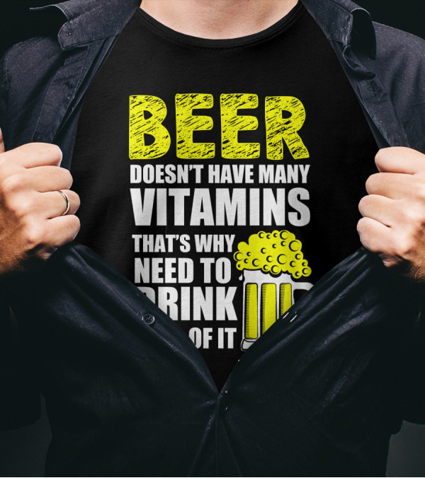 Beer Doesn't Have Many Vitamins That's Why Need To Drink Lots Of It T-Shirt