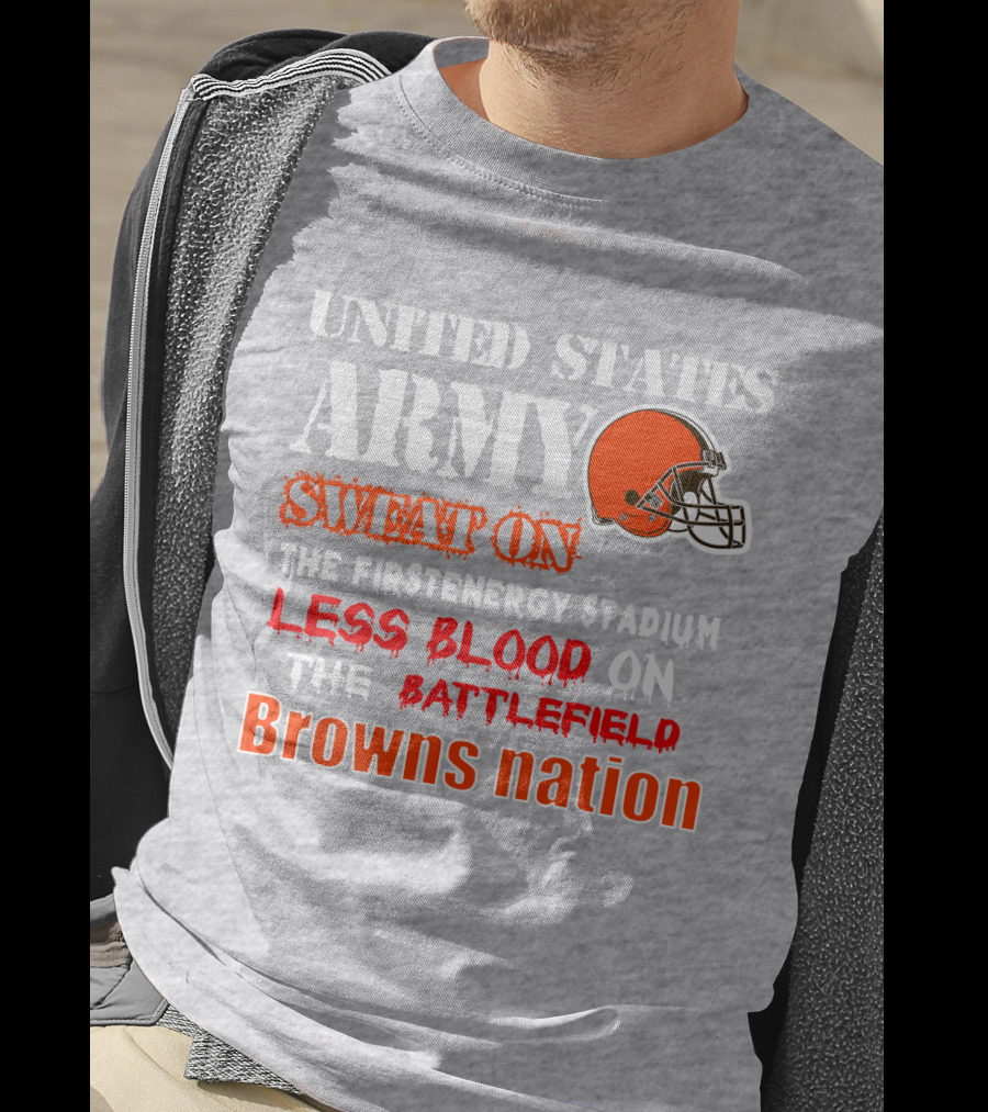 United States Army Sweat On The Firstenergy Stadium Less Blood On The Battlefield Browns Nation T-Shirt