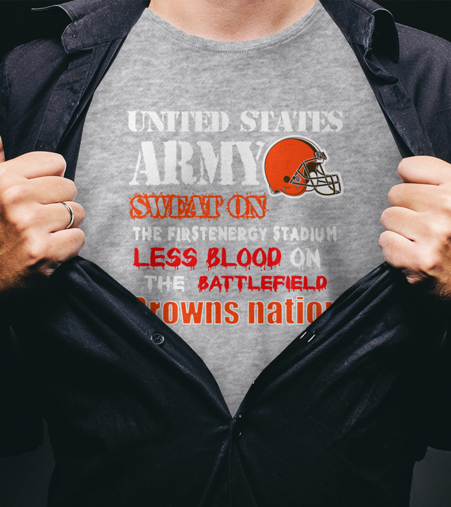 United States Army Sweat On The Firstenergy Stadium Less Blood On The Battlefield Browns Nation T-Shirt