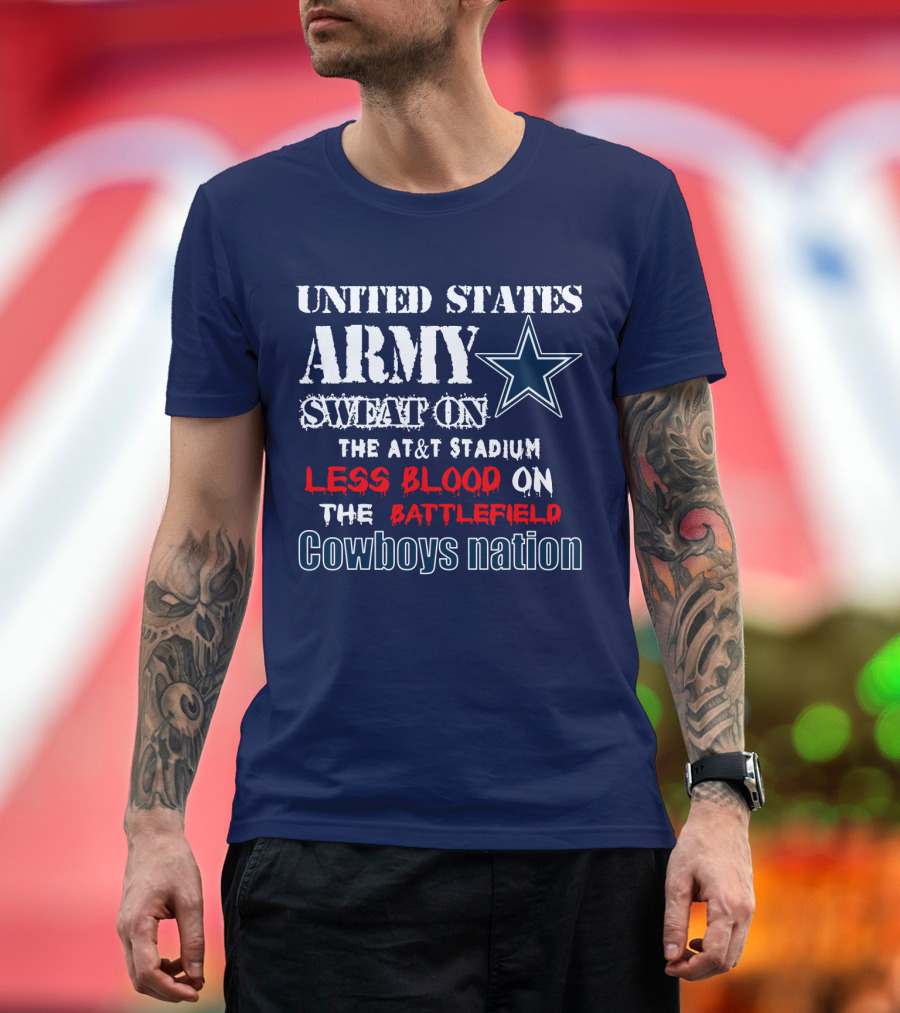 United States Army Sweat On The At&T Stadium Less Blood On The Battlefield Cowboys Nation T-Shirt