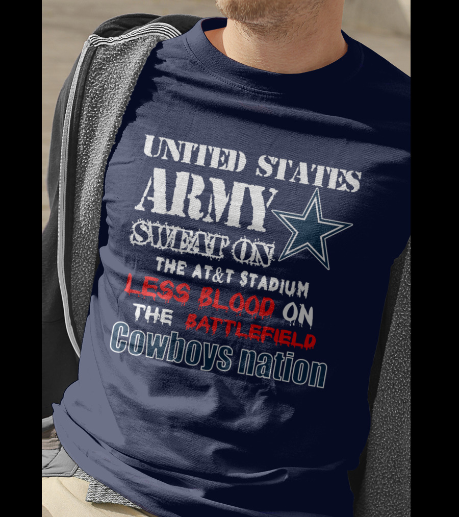 United States Army Sweat On The At&T Stadium Less Blood On The Battlefield Cowboys Nation T-Shirt