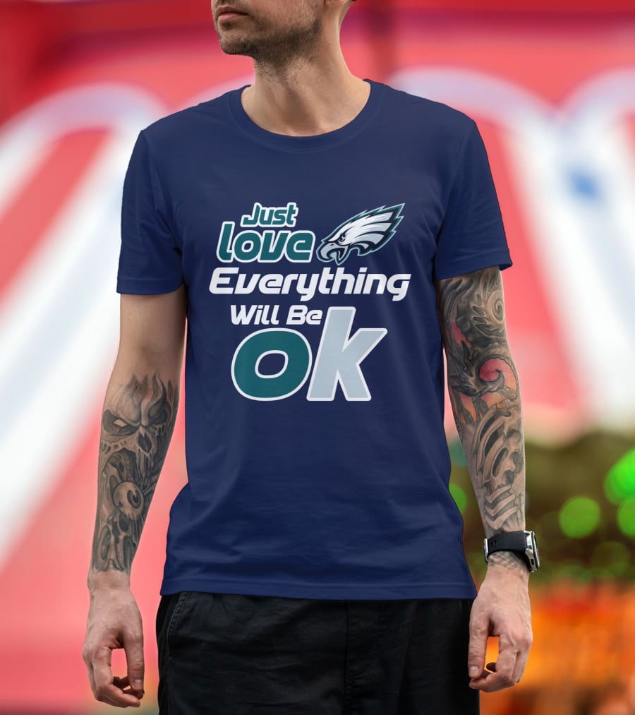 Just Love Everything Will Be Ok Eagles T-Shirt