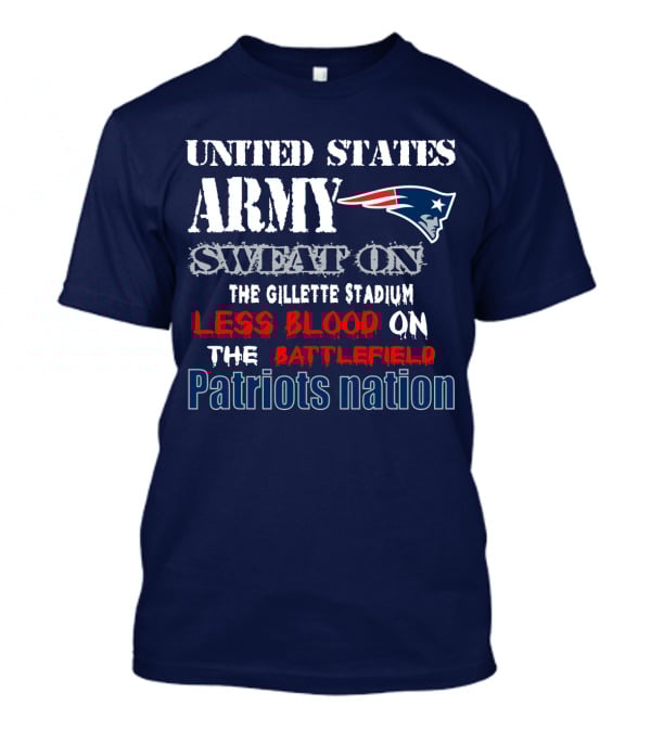 United States Army Sweat On The Gillette Stadium Less Blood On The Battlefield Patriots Nation T-Shirt