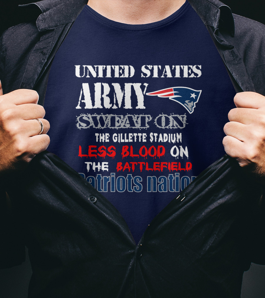 United States Army Sweat On The Gillette Stadium Less Blood On The Battlefield Patriots Nation T-Shirt