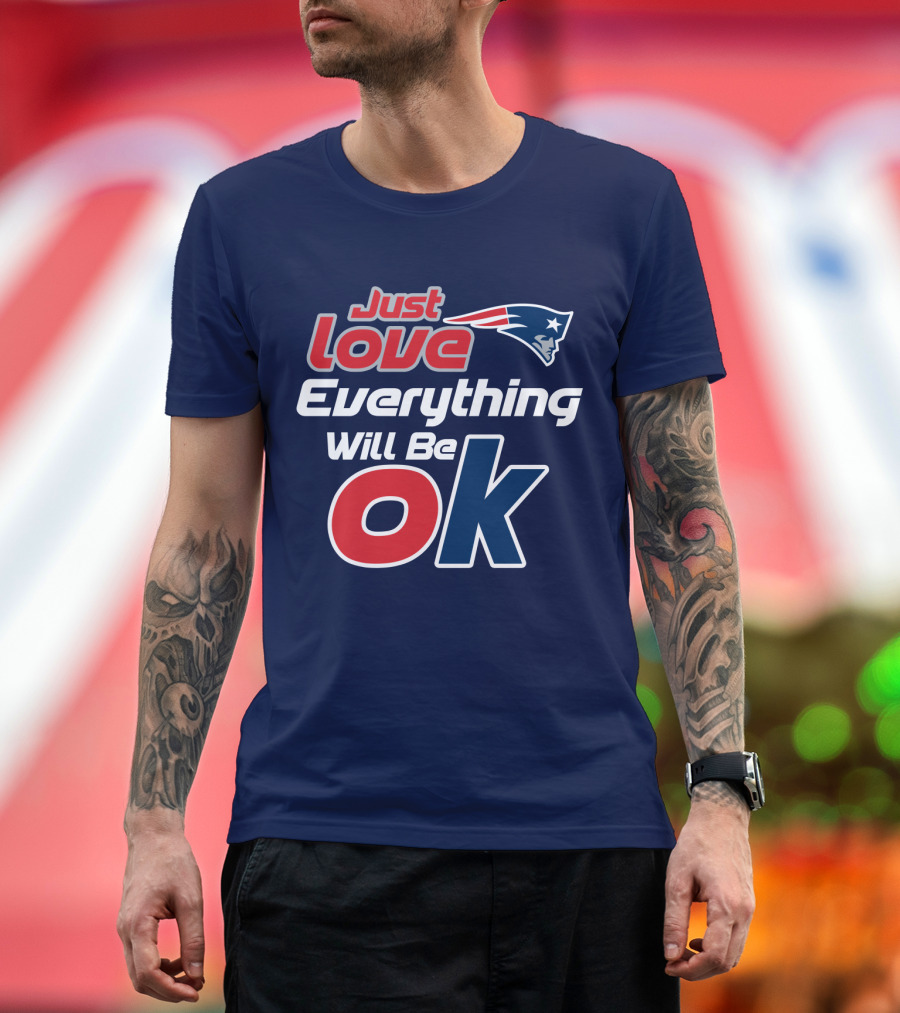 New England Patriots Just Love Everything Will Be Ok T-Shirt