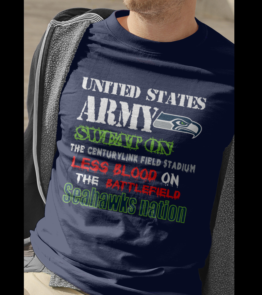 United States Army Sweat On The Centurylink Field Stadium Less Blood On The Battlefield Seahawks Nation T-Shirt