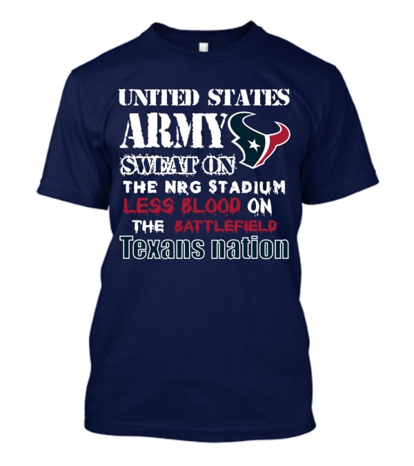 United States Army Sweat On The Nrg Stadium Less Blood On The Battlefield Texans Nation T-Shirt
