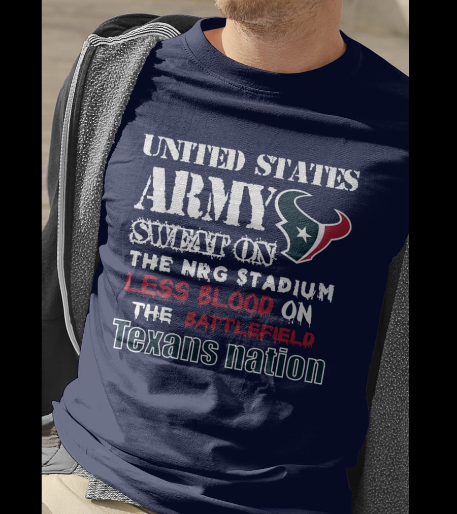 United States Army Sweat On The Nrg Stadium Less Blood On The Battlefield Texans Nation T-Shirt