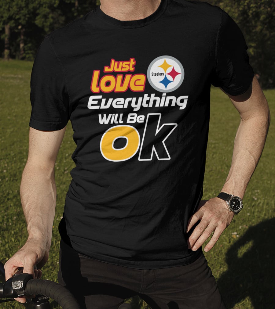 Just Love Everything Will Be Ok Steelers T-Shirt