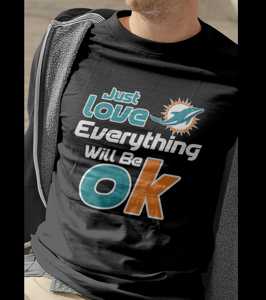 Just Love Everything Will Be Ok Miami Dolphins T-Shirt