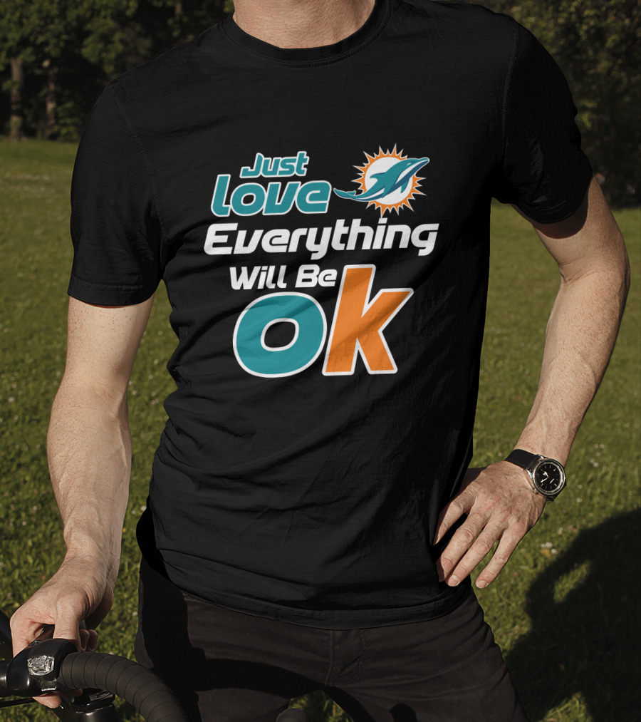 Just Love Everything Will Be Ok Miami Dolphins T-Shirt