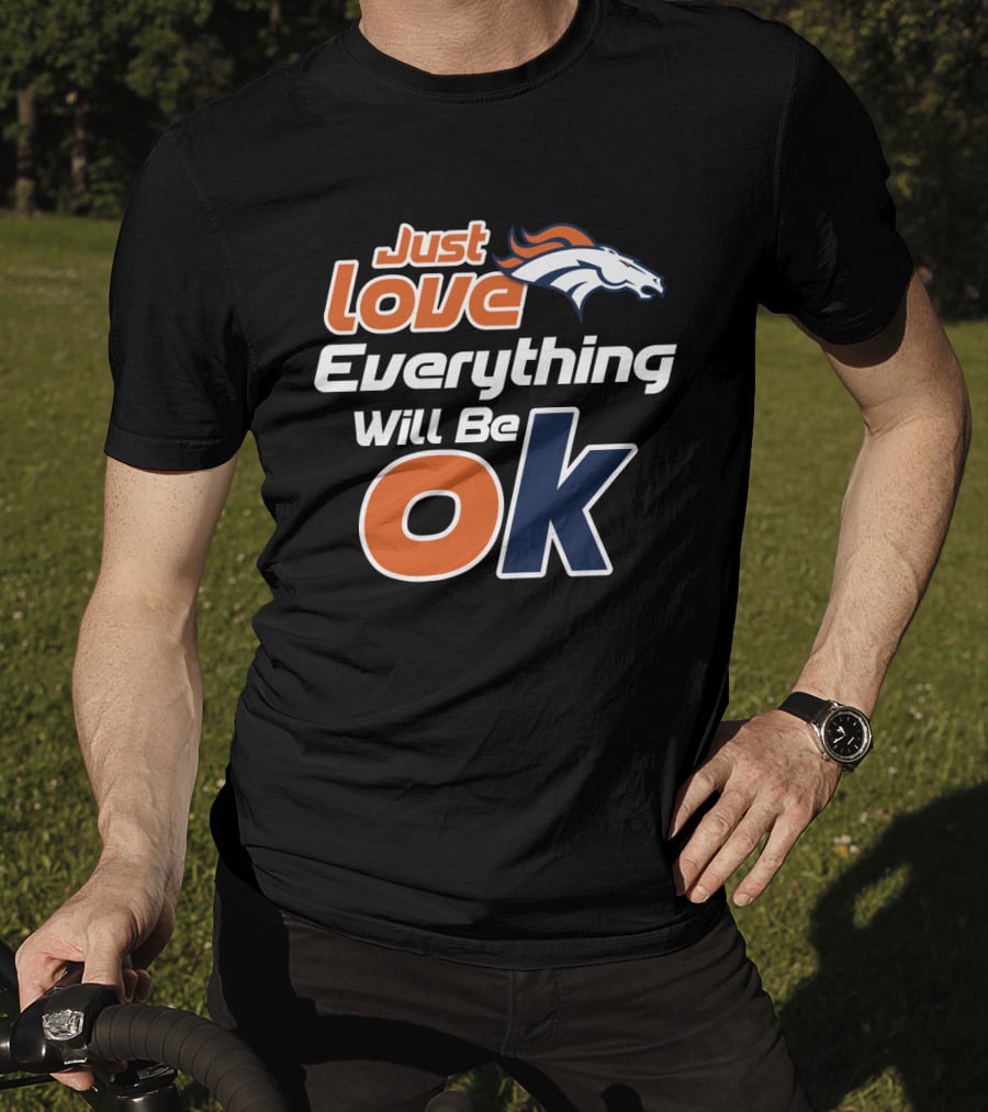 Just Love Everything Will Be Ok Broncos T-Shirt