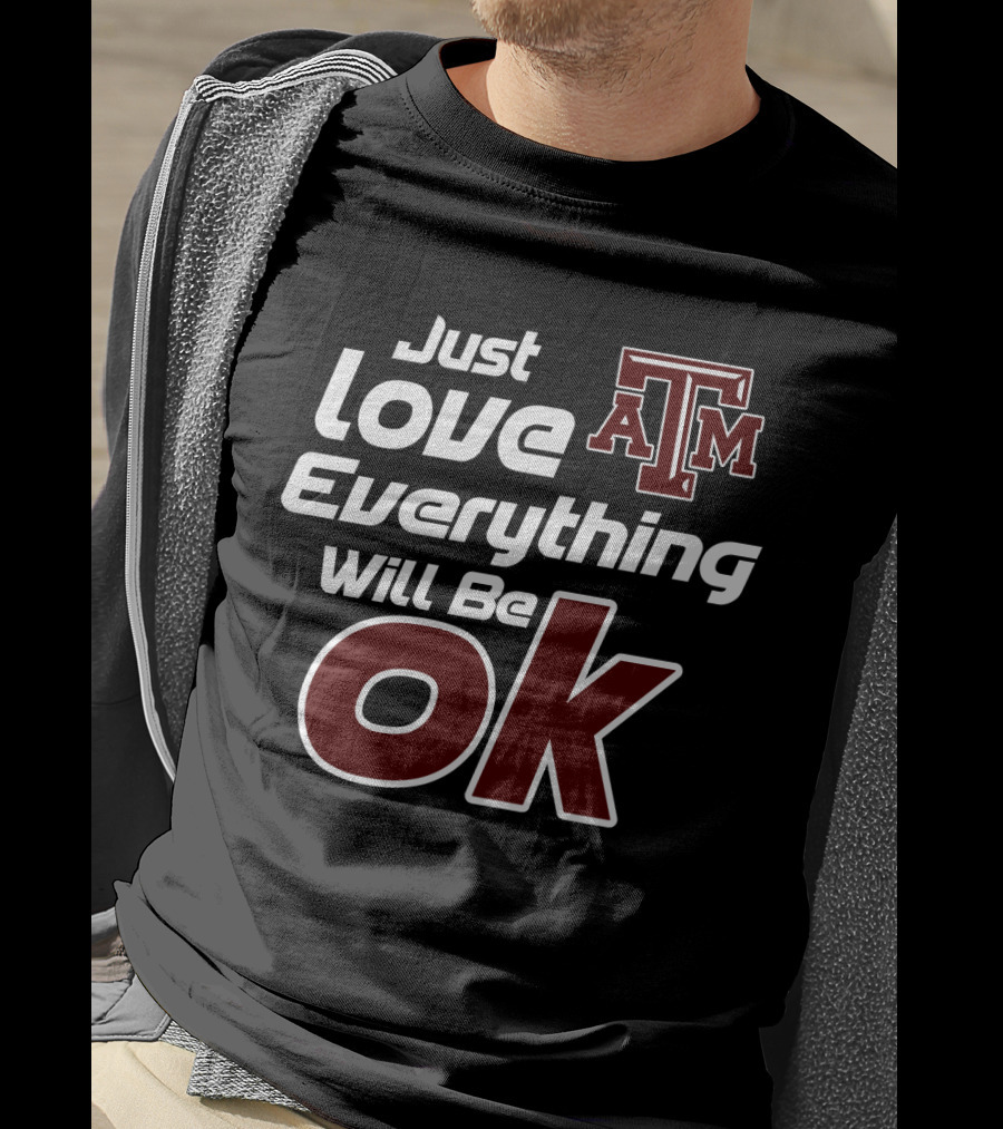 Just Love Everything Will Be Ok Texas Am Aggies T-Shirt