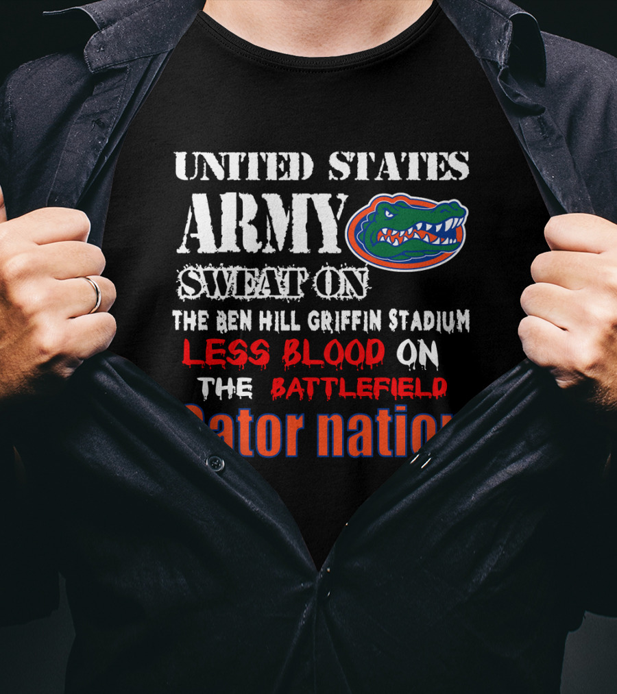 United States Army Sweat On The Ben Hill Griffin Stadium Less Blood On The Battlefield Gator Nation T-Shirt