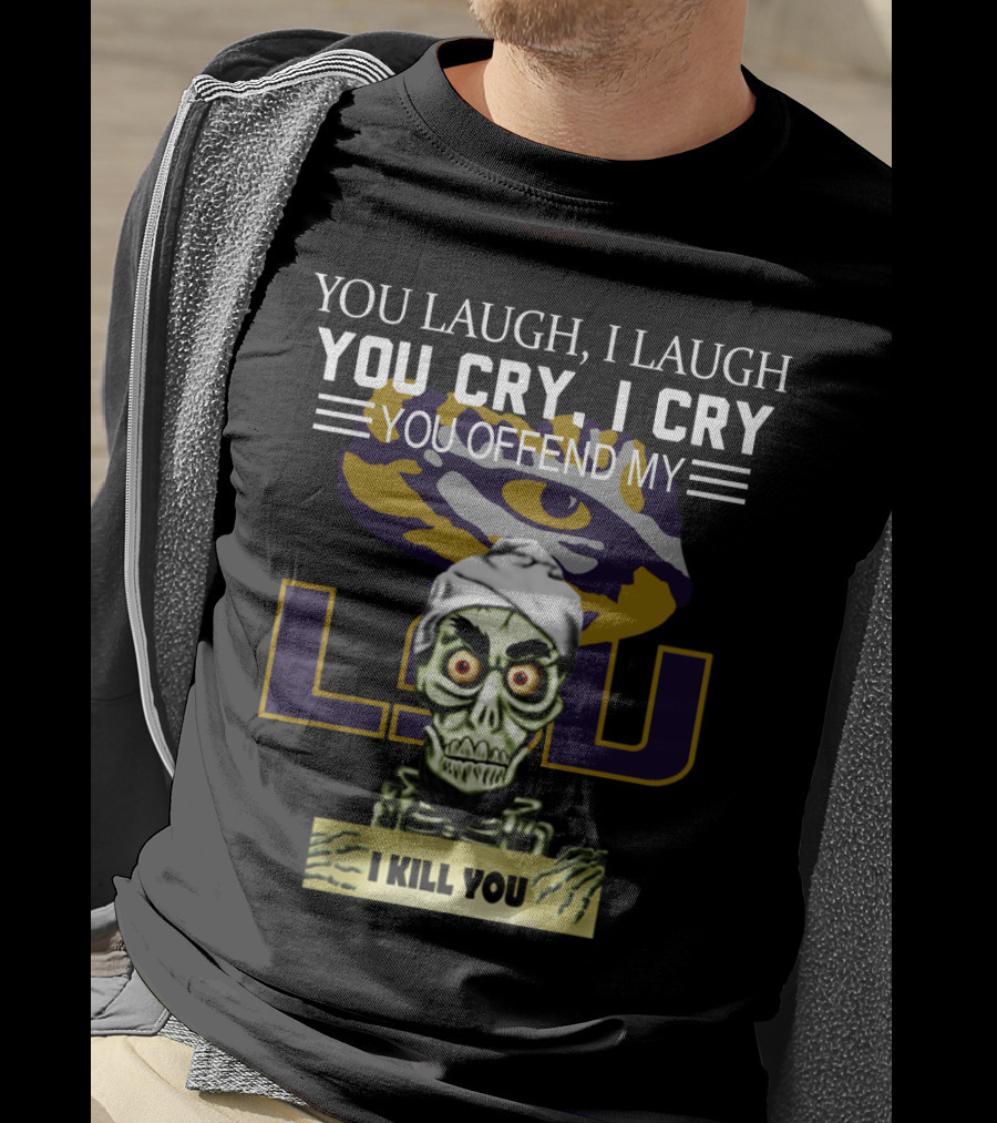 You Laugh You Cry You Offend Lsu I Kill You T-Shirt