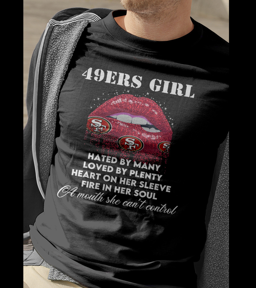 49ers Girl Hated By Many Loved By Plenty Heart On Her Sleeve Fire In Her Soul A Mouth She Can't Control T-Shirt