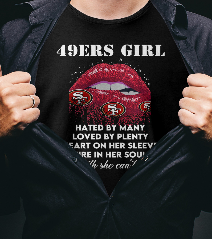 49ers Girl Hated By Many Loved By Plenty Heart On Her Sleeve Fire In Her Soul A Mouth She Can't Control T-Shirt