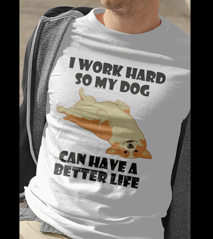 I Work Hard So My Welsh Corgi Dog Can Have A Better Life T-Shirt