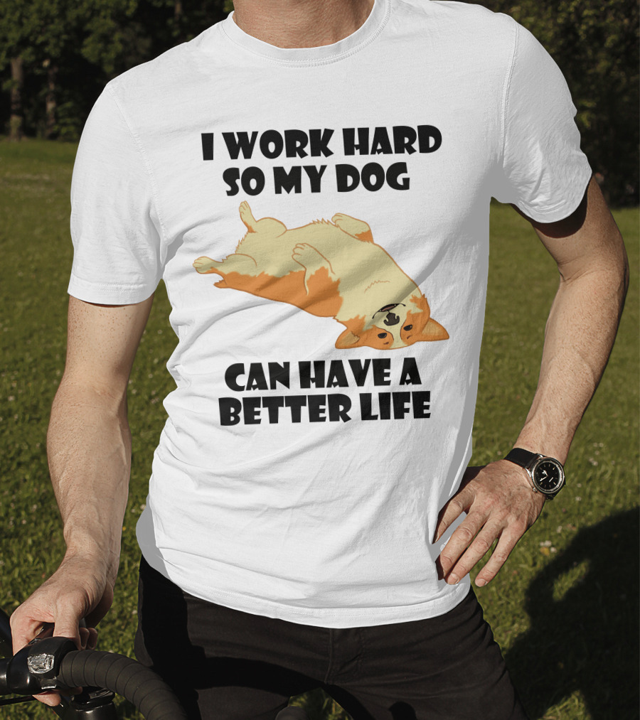 I Work Hard So My Welsh Corgi Dog Can Have A Better Life T-Shirt