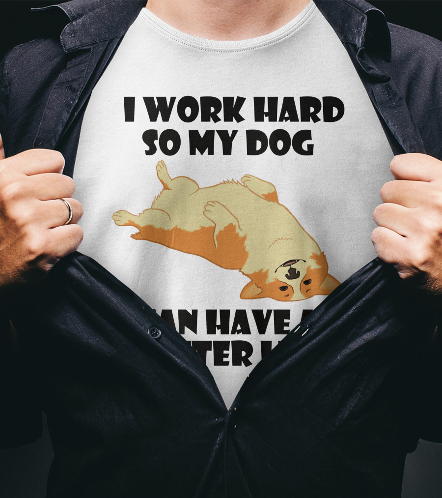 I Work Hard So My Welsh Corgi Dog Can Have A Better Life T-Shirt