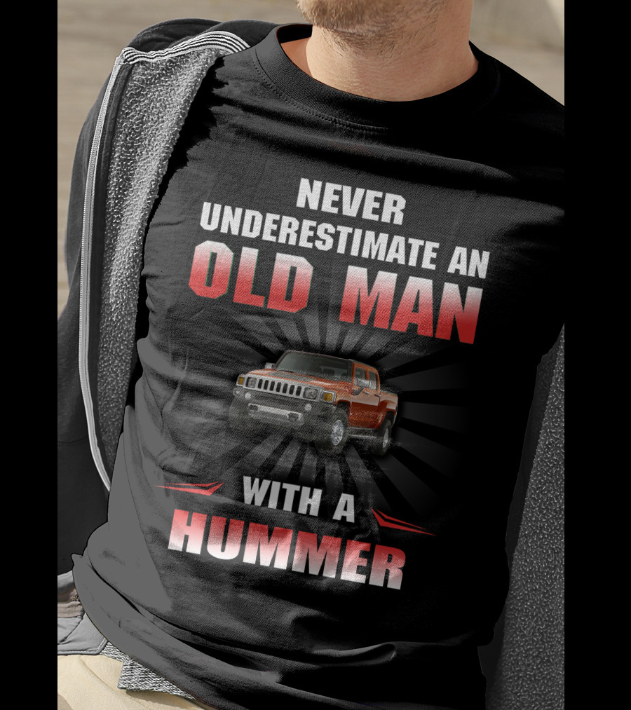 NEVER UNDERESTIMATE AN OLD MAN WITH A HUMMER T-Shirt