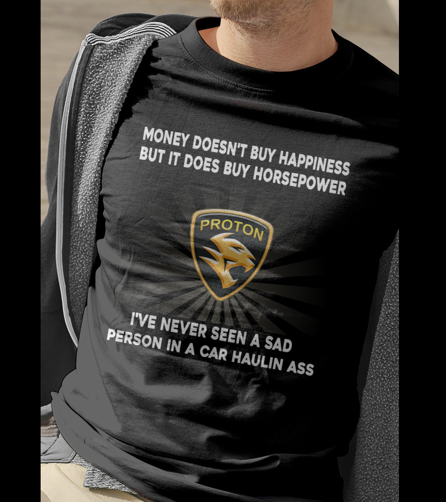 Money Doesn't Buy Happiness But It Does Buy Horsepower Proton Logo I've Never Seen A Sad Person In A Car Haulin Ass T-Shirt