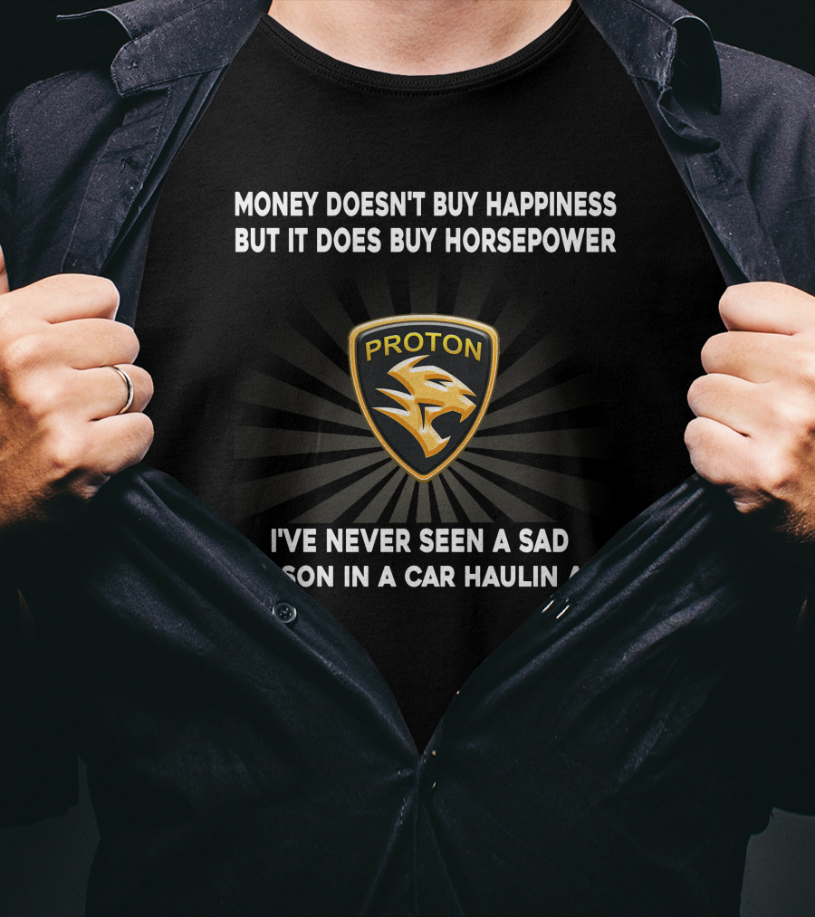 Money Doesn't Buy Happiness But It Does Buy Horsepower Proton Logo I've Never Seen A Sad Person In A Car Haulin Ass T-Shirt