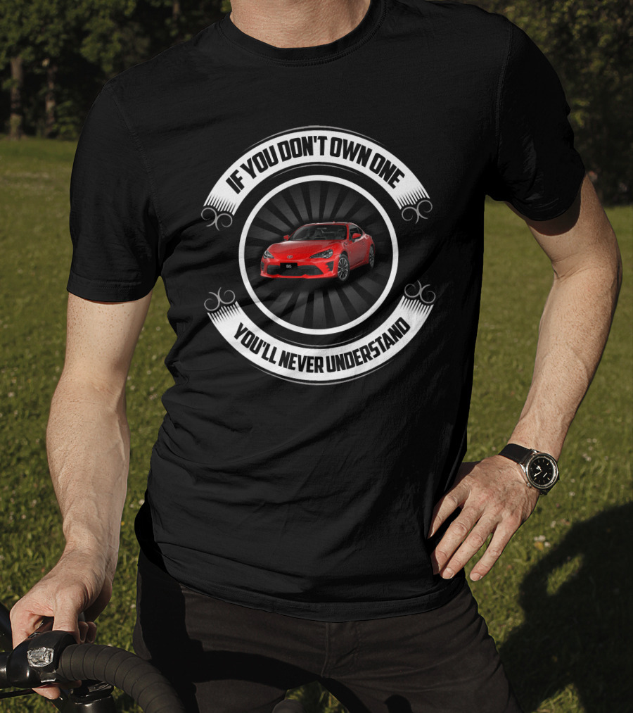 Toyota GT86 If You Don't Own One You'll Never Understand T-Shirt
