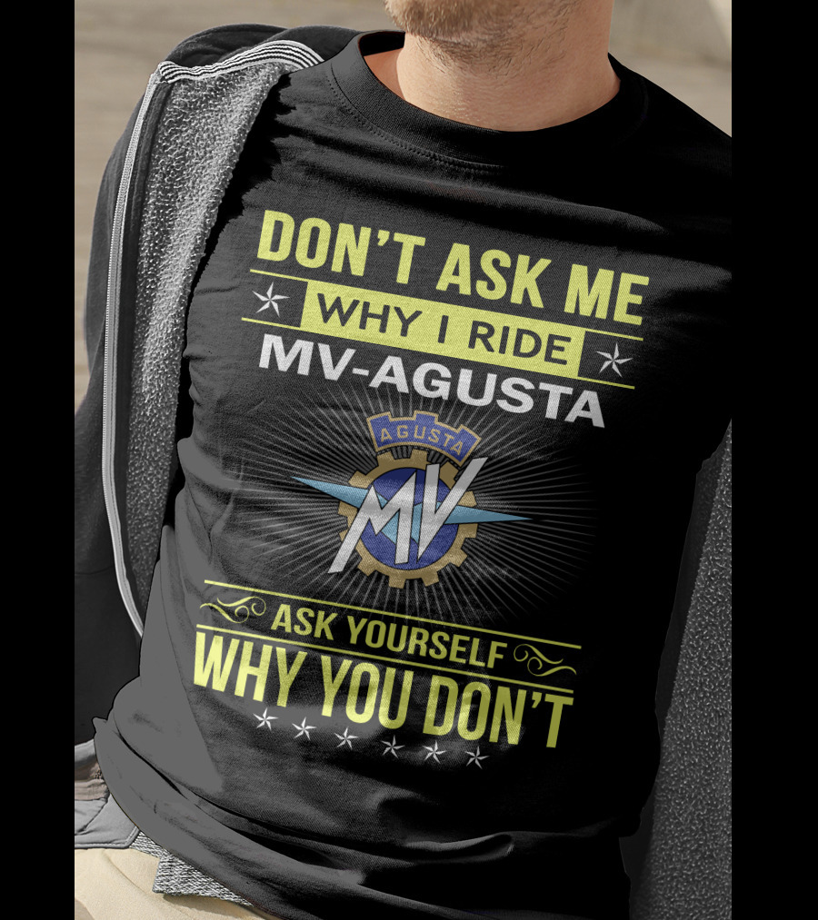 Don’t Ask ME Why I Ride Mv Agusta Ask Yourself Why You Don’t T-Shirt