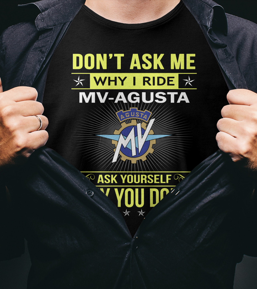 Don’t Ask ME Why I Ride Mv Agusta Ask Yourself Why You Don’t T-Shirt