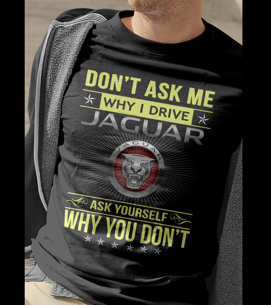 Don't Ask ME Why I Drive Jaguar Ask Yourself Why You Don't T-Shirt